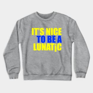 It's nice to be a lunatic Crewneck Sweatshirt